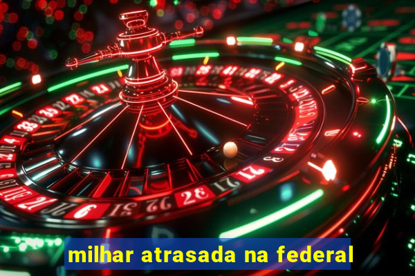 milhar atrasada na federal